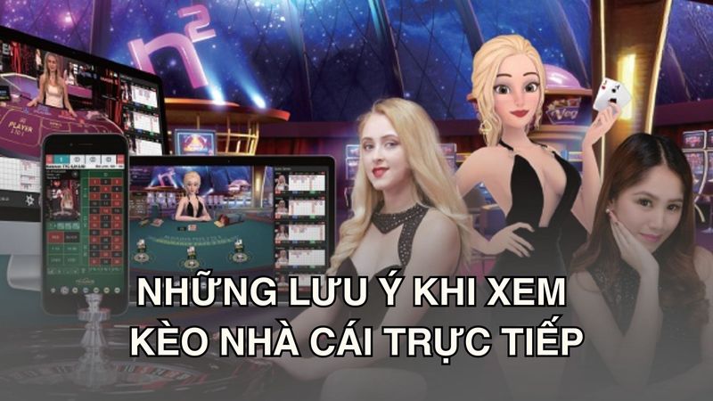 Những lưu ý khi xem kèo nhà cái trực tiếp